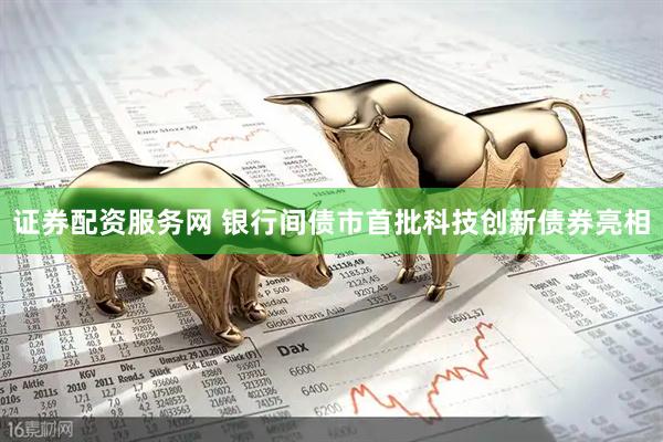 证券配资服务网 银行间债市首批科技创新债券亮相