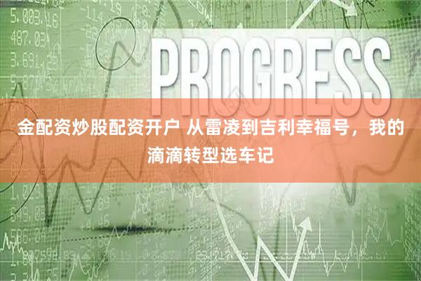金配资炒股配资开户 从雷凌到吉利幸福号，我的滴滴转型选车记