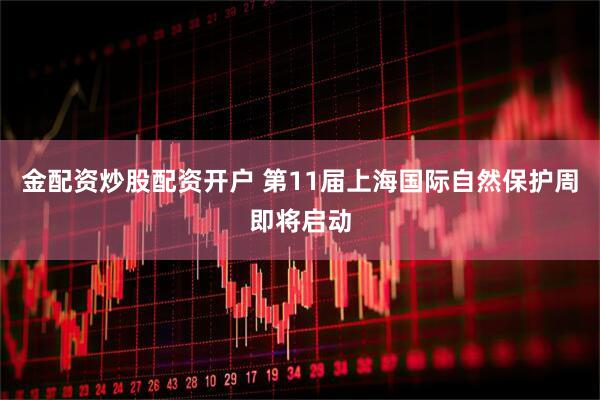 金配资炒股配资开户 第11届上海国际自然保护周即将启动