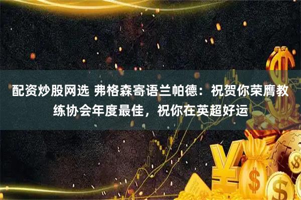 配资炒股网选 弗格森寄语兰帕德：祝贺你荣膺教练协会年度最佳，祝你在英超好运