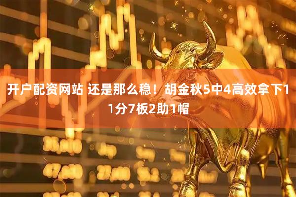开户配资网站 还是那么稳！胡金秋5中4高效拿下11分7板2助1帽