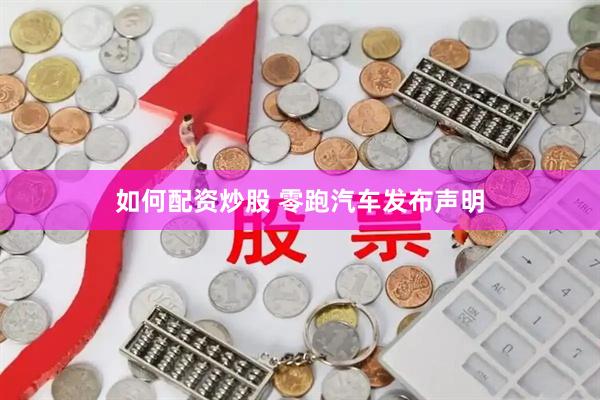 如何配资炒股 零跑汽车发布声明